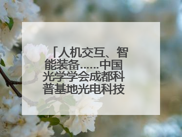 人机交互、智能装备……中国光学学会成都科普基地光电科技馆对外开放