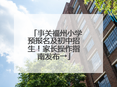 事关福州小学预报名及初中招生！家长操作指南发布→