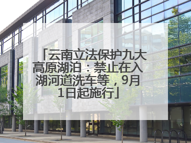 云南立法保护九大高原湖泊：禁止在入湖河道洗车等，9月1日起施行
