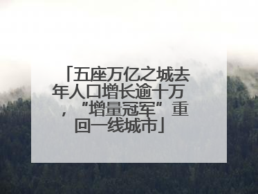 五座万亿之城去年人口增长逾十万，“增量冠军”重回一线城市
