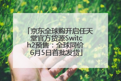 京东全球购开启任天堂官方货源Switch2预售：全球同价 6月5日首批发货