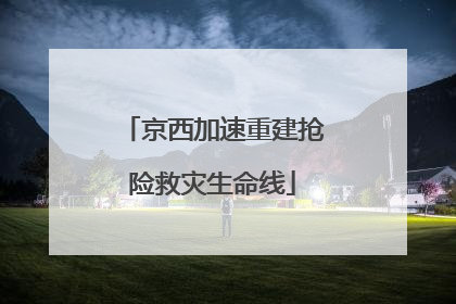 京西加速重建抢险救灾生命线