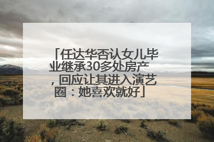 任达华否认女儿毕业继承30多处房产，回应让其进入演艺圈：她喜欢就好