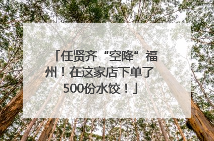 任贤齐“空降”福州！在这家店下单了500份水饺！