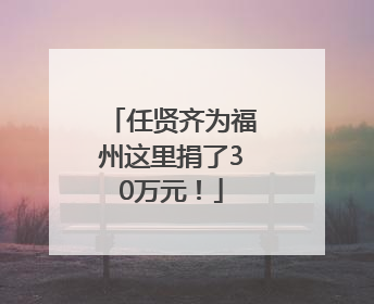 任贤齐为福州这里捐了30万元！