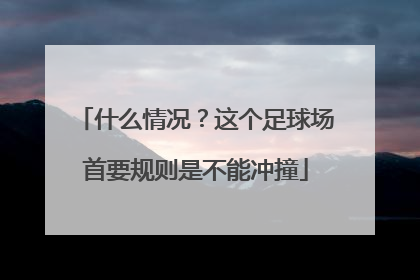 什么情况？这个足球场首要规则是不能冲撞