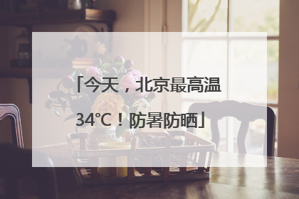 今天，北京最高温34℃！防暑防晒