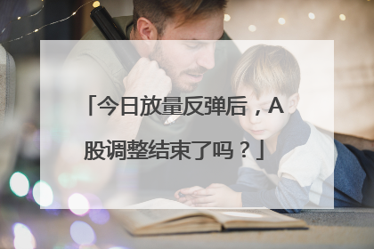 今日放量反弹后，A股调整结束了吗？