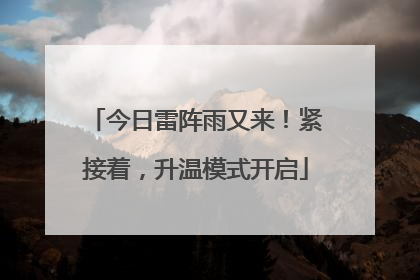 今日雷阵雨又来！紧接着，升温模式开启