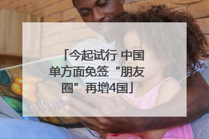 今起试行 中国单方面免签“朋友圈”再增4国