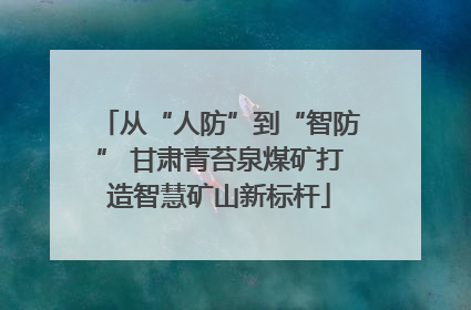 从“人防”到“智防” 甘肃青苔泉煤矿打造智慧矿山新标杆