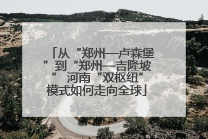 从“郑州—卢森堡”到“郑州—吉隆坡” 河南“双枢纽”模式如何走向全球