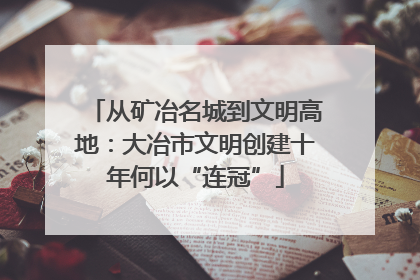 从矿冶名城到文明高地：大冶市文明创建十年何以“连冠”