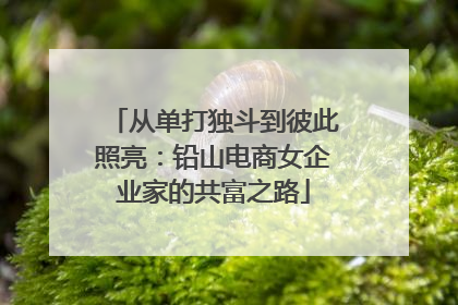 从单打独斗到彼此照亮：铅山电商女企业家的共富之路