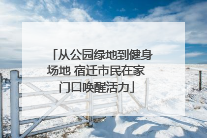 从公园绿地到健身场地 宿迁市民在家门口唤醒活力