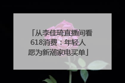 从李佳琦直播间看618消费：年轻人愿为新潮家电买单