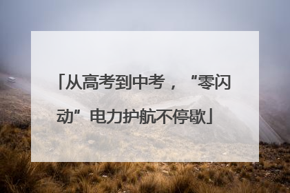 从高考到中考，“零闪动”电力护航不停歇