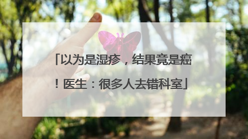 以为是湿疹，结果竟是癌！医生：很多人去错科室