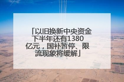 以旧换新中央资金下半年还有1380亿元，国补暂停、限流现象将缓解
