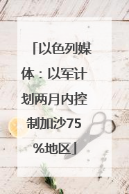 以色列媒体：以军计划两月内控制加沙75%地区