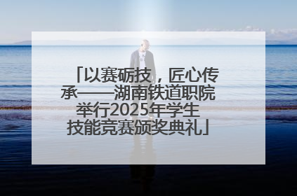 以赛砺技，匠心传承——湖南铁道职院举行2025年学生技能竞赛颁奖典礼