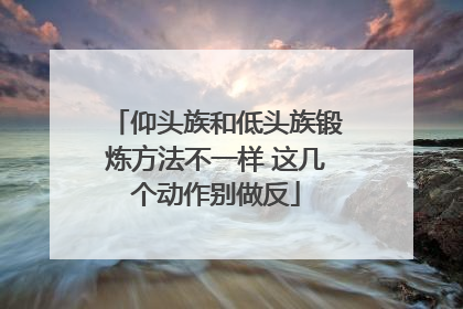 仰头族和低头族锻炼方法不一样 这几个动作别做反