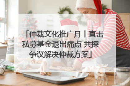 仲裁文化推广月丨直击私募基金退出痛点 共探争议解决仲裁方案