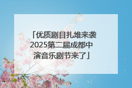 优质剧目扎堆来袭 2025第二届成都中演音乐剧节来了