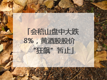 会稽山盘中大跌8%，黄酒股股价“狂飙”暂止