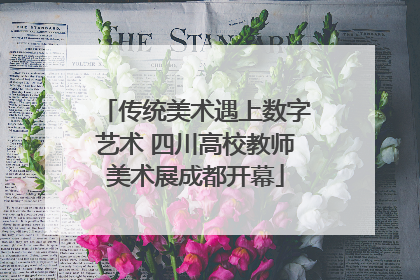 传统美术遇上数字艺术 四川高校教师美术展成都开幕