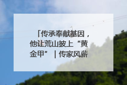 传承奉献基因，他让荒山披上“黄金甲”｜传家风薪火 颂家国情深