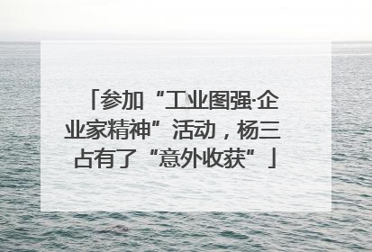 参加“工业图强·企业家精神”活动，杨三占有了“意外收获”