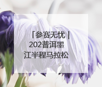 参赛无忧｜202普洱墨江半程马拉松交通摆渡攻略请收藏