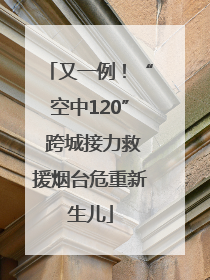 又一例！“空中120” 跨城接力救援烟台危重新生儿