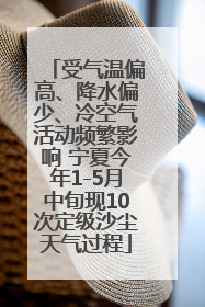 受气温偏高、降水偏少、冷空气活动频繁影响 宁夏今年1-5月中旬现10次定级沙尘天气过程