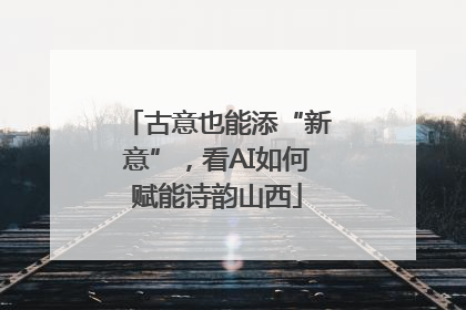 古意也能添“新意”，看AI如何赋能诗韵山西