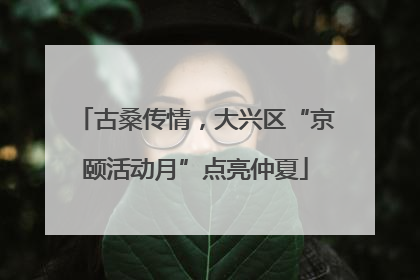 古桑传情，大兴区“京颐活动月”点亮仲夏