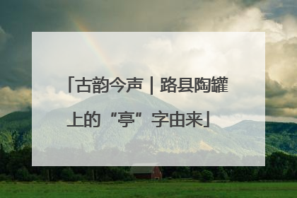 古韵今声｜路县陶罐上的“亭”字由来