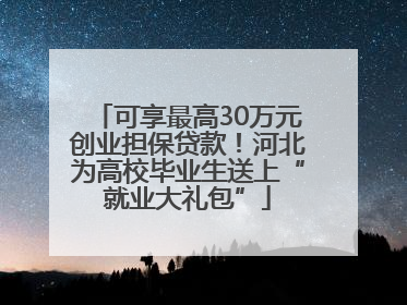 可享最高30万元创业担保贷款！河北为高校毕业生送上“就业大礼包”