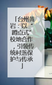 台州黄岩：以“蹲点式”校地合作，引领传统村落保护与传承