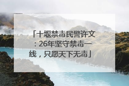 十堰禁毒民警许文：26年坚守禁毒一线，只愿天下无毒