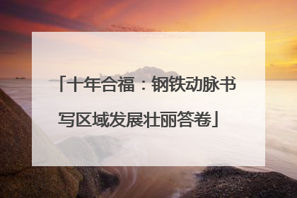 十年合福：钢铁动脉书写区域发展壮丽答卷