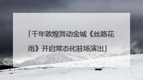 千年敦煌舞动金城《丝路花雨》开启常态化驻场演出