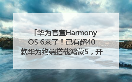 华为官宣HarmonyOS 6来了！已有超40款华为终端搭载鸿蒙5，开发者突破800万