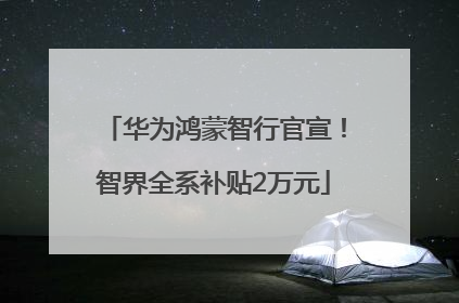华为鸿蒙智行官宣！智界全系补贴2万元