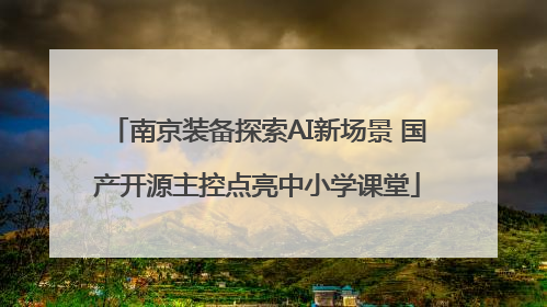 南京装备探索AI新场景 国产开源主控点亮中小学课堂