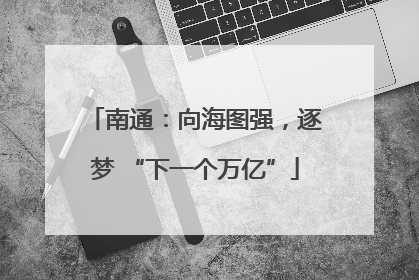 南通：向海图强，逐梦 “下一个万亿”