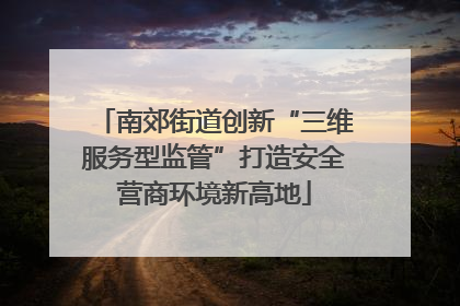 南郊街道创新“三维服务型监管”打造安全营商环境新高地
