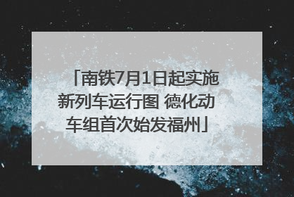 南铁7月1日起实施新列车运行图 德化动车组首次始发福州