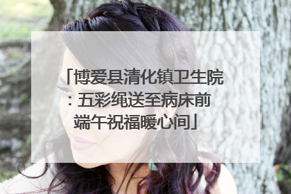 博爱县清化镇卫生院：五彩绳送至病床前 端午祝福暖心间